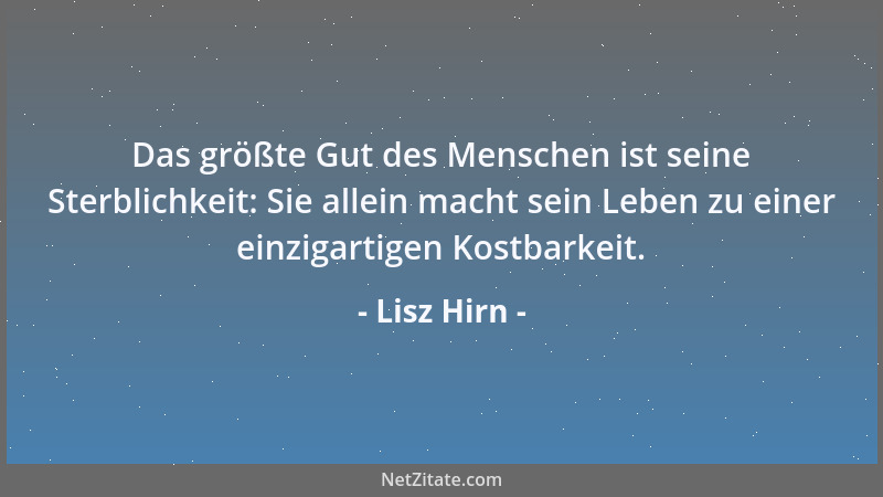Lisz Hirn - Das größte Gut des Menschen ist seine Sterblichkeit: Sie allein macht sein Leben zu einer einzigartigen Kostbar...
