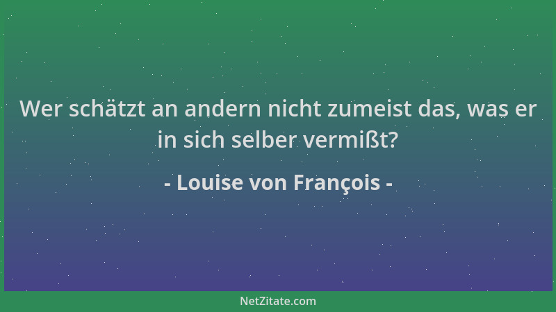 Louise von François - Wer schätzt an andern nicht zumeist das, was er in sich selber vermißt?...