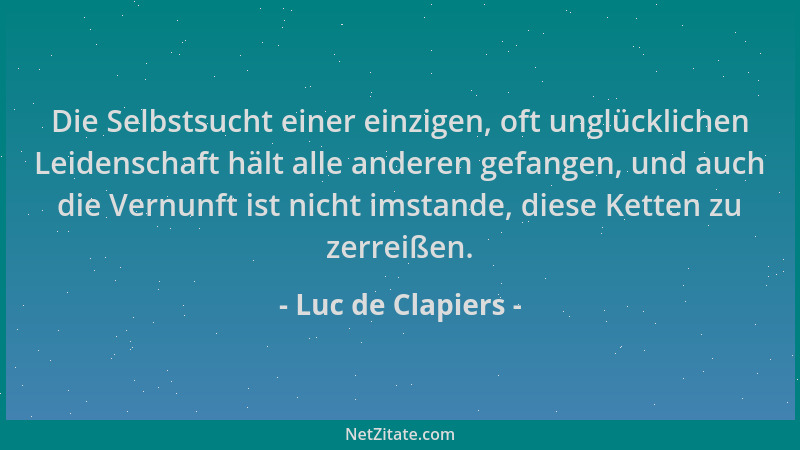 Luc de Clapiers - Die Selbstsucht einer einzigen, oft unglücklichen Leidenschaft hält alle anderen gefangen, und auch die V...