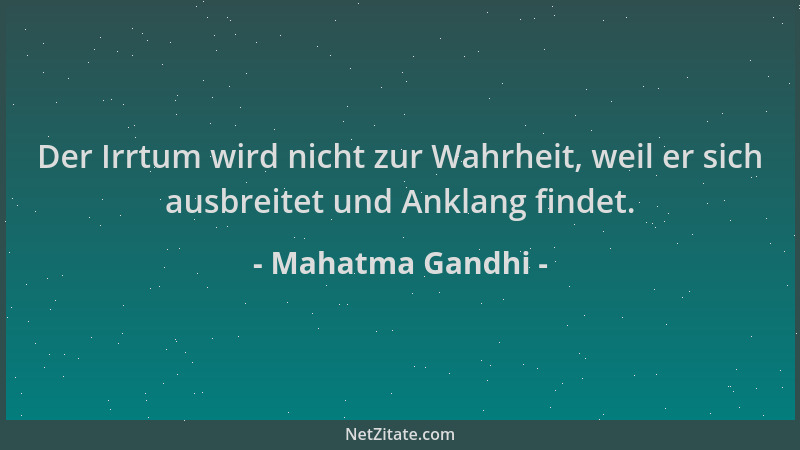 Mahatma Gandhi - Der Irrtum wird nicht zur Wahrheit, weil er sich ausbreitet und Anklang findet....