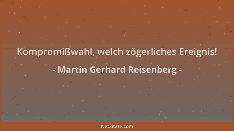 Martin Gerhard Reisenberg - Kompromißwahl, welch zögerliches Ereignis!...