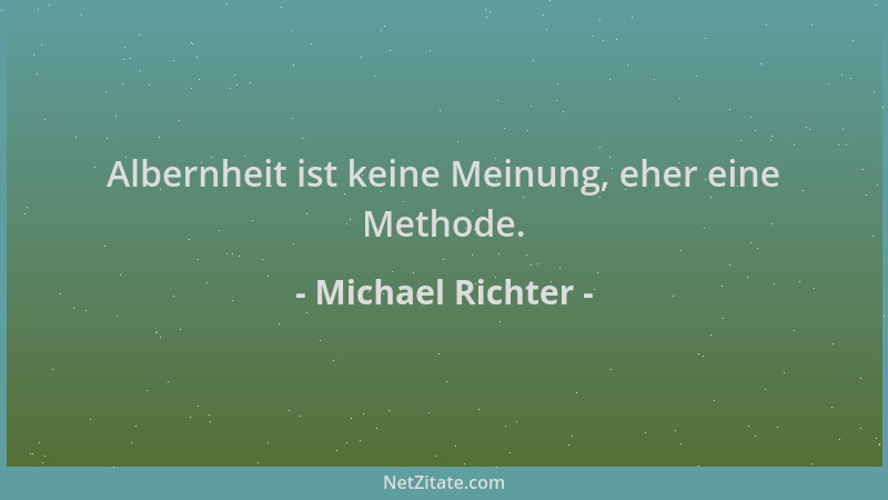 Michael Richter - Albernheit ist keine Meinung, eher eine Methode....