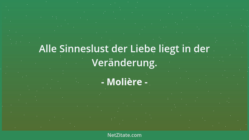 Molière - Alle Sinneslust der Liebe liegt in der Veränderung....