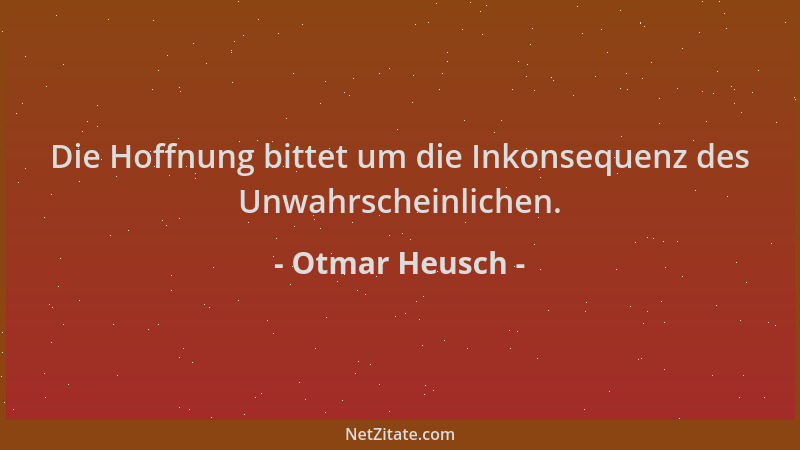 Otmar Heusch - Die Hoffnung bittet um die Inkonsequenz des Unwahrscheinlichen....