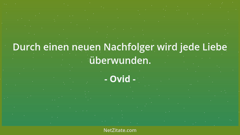 Ovid - Durch einen neuen Nachfolger wird jede Liebe überwunden....