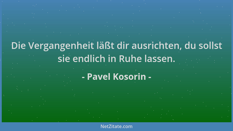 Pavel Kosorin - Die Vergangenheit läßt dir ausrichten, du sollst sie endlich in Ruhe lassen....