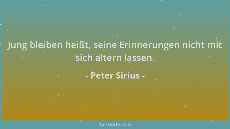 Peter Sirius - Jung bleiben heißt, seine Erinnerungen nicht mit sich altern lassen....