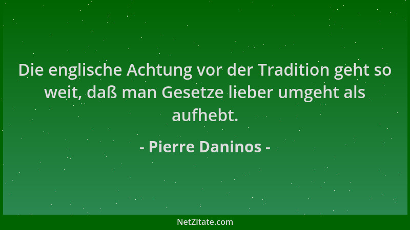 Pierre Daninos - Die englische Achtung vor der Tradition geht so weit, daß man Gesetze lieber umgeht als aufhebt....
