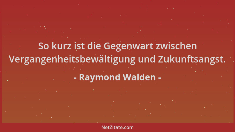 Raymond Walden - So kurz ist die Gegenwart zwischen Vergangenheitsbewältigung und Zukunftsangst....