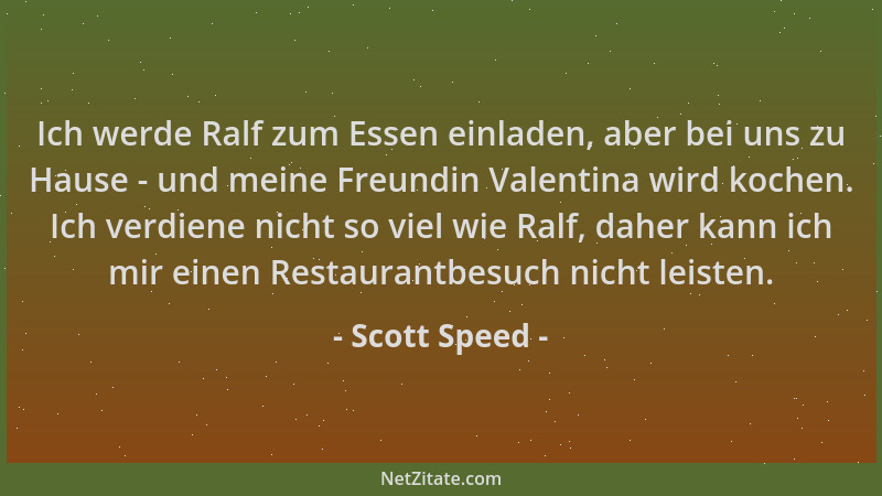Scott Speed - Ich werde Ralf zum Essen einladen, aber bei uns zu Hause - und meine Freundin Valentina wird kochen. Ich verd...