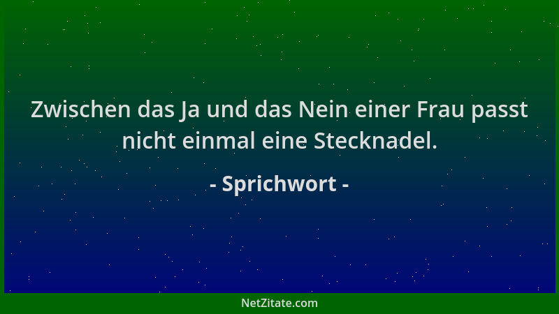 Sprichwort - Zwischen das Ja und das Nein einer Frau passt nicht einmal eine Stecknadel....