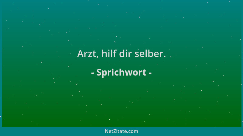 Sprichwort - Arzt, hilf dir selber....