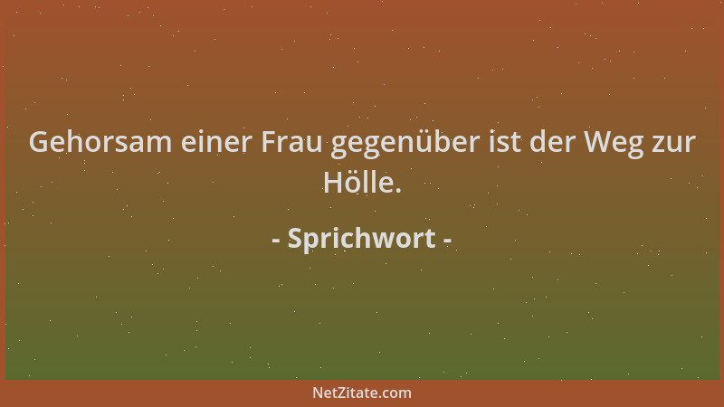 Sprichwort - Gehorsam einer Frau gegenüber ist der Weg zur Hölle....