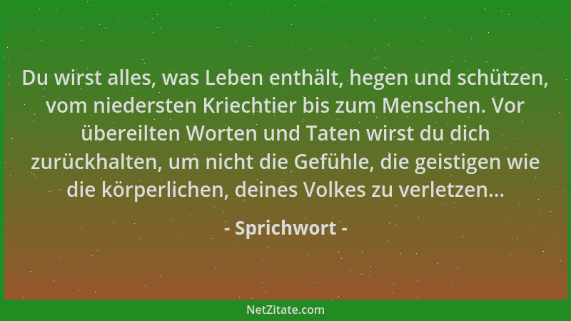 Sprichwort - Du wirst alles, was Leben enthält, hegen und schützen, vom niedersten Kriechtier bis zum Menschen. Vor übereil...