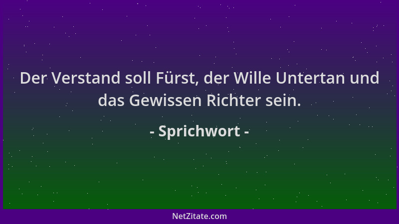 Sprichwort - Der Verstand soll Fürst, der Wille Untertan und das Gewissen Richter sein....