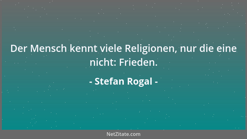 Stefan Rogal - Der Mensch kennt viele Religionen, nur die eine nicht: Frieden....