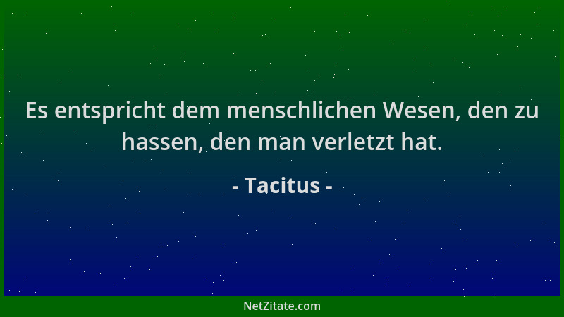 Tacitus - Es entspricht dem menschlichen Wesen, den zu hassen, den man verletzt hat....