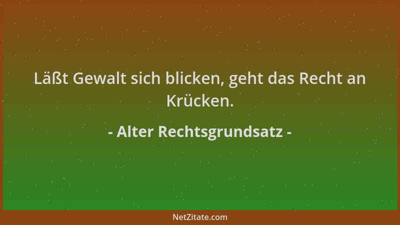 Alter Rechtsgrundsatz - Läßt Gewalt sich blicken, geht das Recht an Krücken....