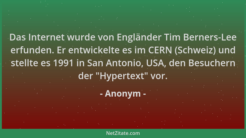 Anonym - Das Internet wurde von Engländer Tim Berners-Lee erfunden. Er entwickelte es im CERN (Schweiz) und stellte es 1991...