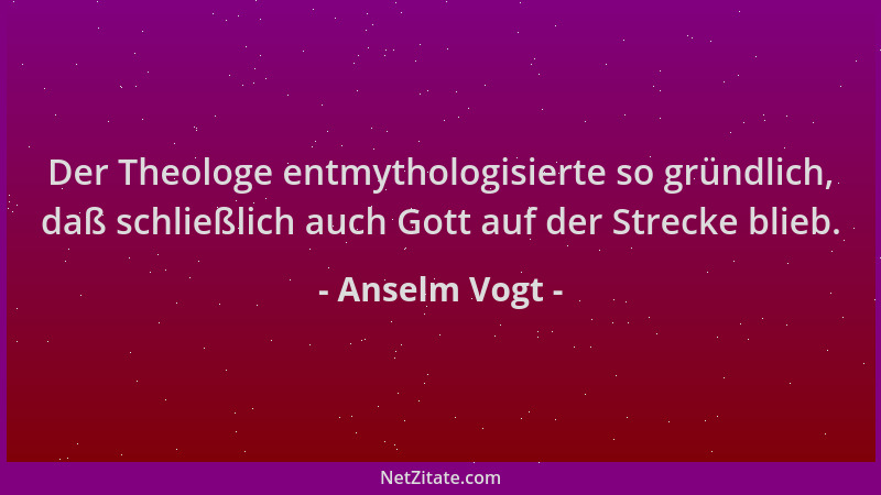 Anselm Vogt - Der Theologe entmythologisierte so gründlich, daß schließlich auch Gott auf der Strecke blieb....