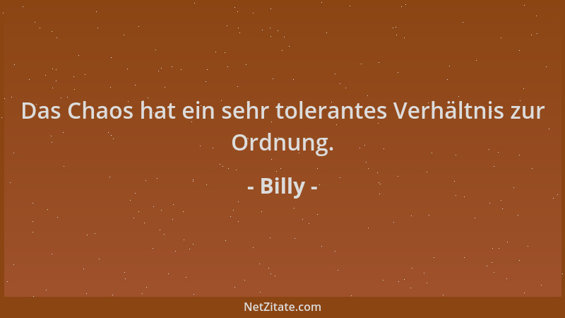 Billy - Das Chaos hat ein sehr tolerantes Verhältnis zur Ordnung....