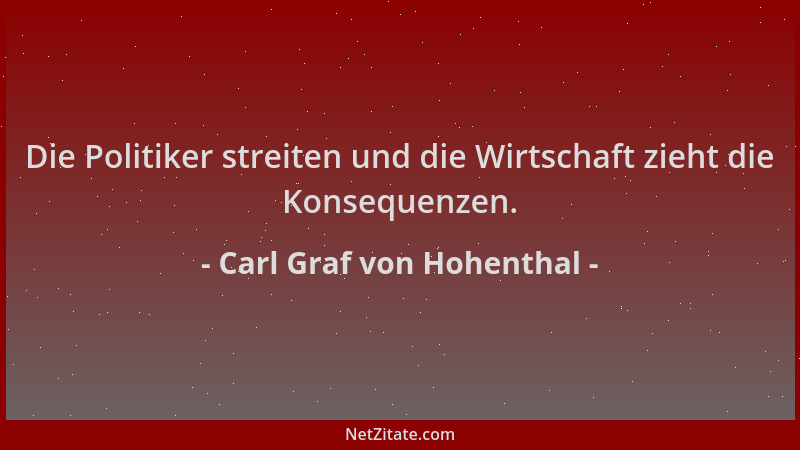 Carl Graf von Hohenthal - Die Politiker streiten und die Wirtschaft zieht die Konsequenzen....