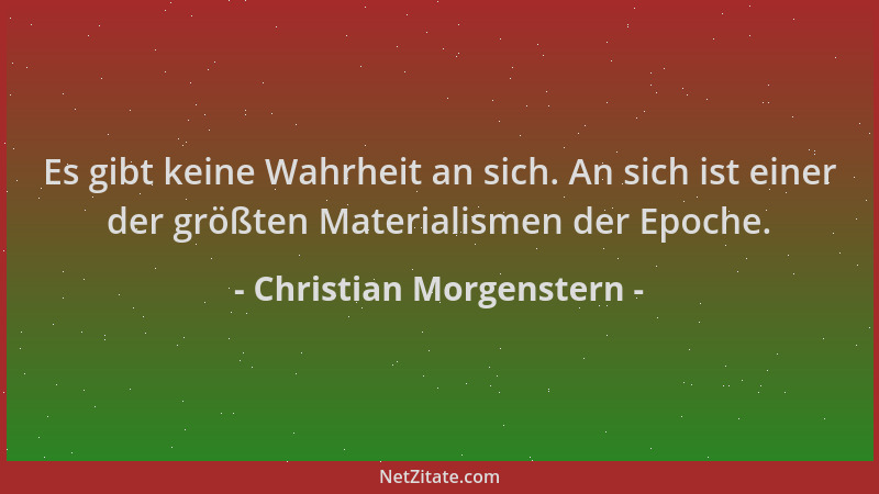 Christian Morgenstern - Es gibt keine Wahrheit an sich. An sich ist einer der größten Materialismen der Epoche....