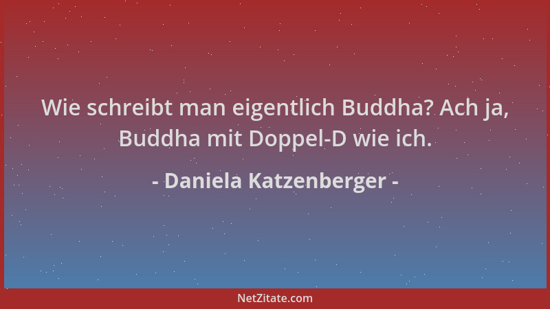 Daniela Katzenberger - Wie schreibt man eigentlich Buddha? Ach ja, Buddha mit Doppel-D wie ich....