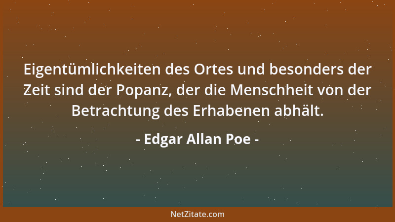 Edgar Allan Poe - Eigentümlichkeiten des Ortes und besonders der Zeit sind der Popanz, der die Menschheit von der Betrachtu...