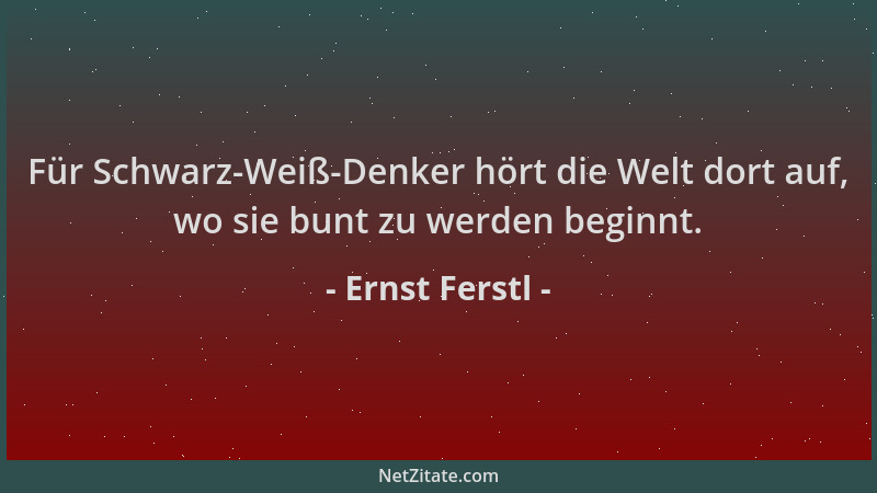 Ernst Ferstl - Für Schwarz-Weiß-Denker hört die Welt dort auf, wo sie bunt zu werden beginnt....
