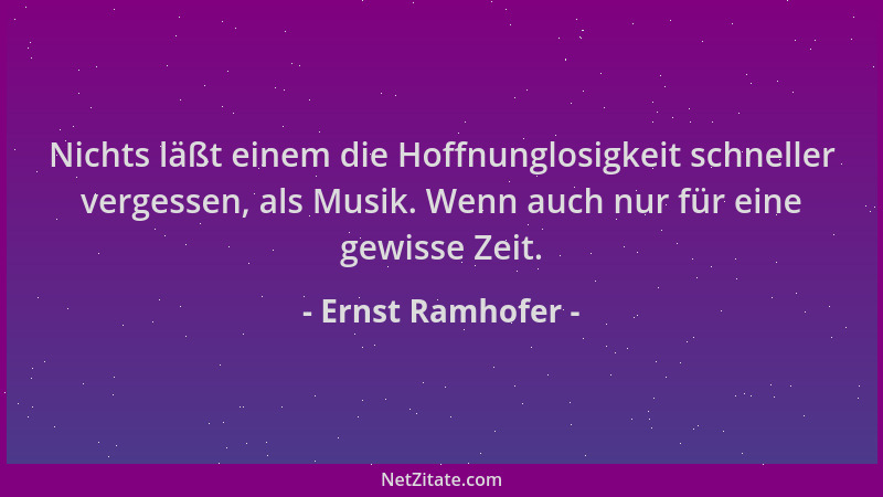 Ernst Ramhofer - Nichts läßt einem die Hoffnunglosigkeit schneller vergessen, als Musik. Wenn auch nur für eine gewisse Zei...