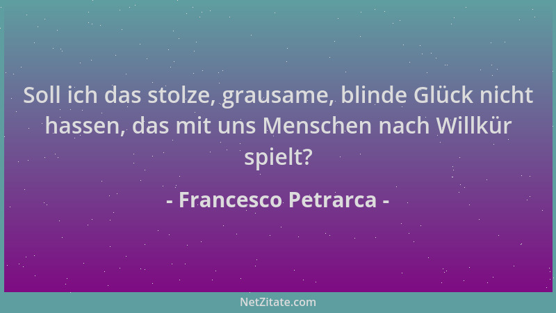 Francesco Petrarca - Soll ich das stolze, grausame, blinde Glück nicht hassen, das mit uns Menschen nach Willkür spielt?...