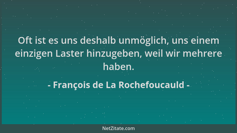 François de La Rochefoucauld - Oft ist es uns deshalb unmöglich, uns einem einzigen Laster hinzugeben, weil wir mehrere hab...