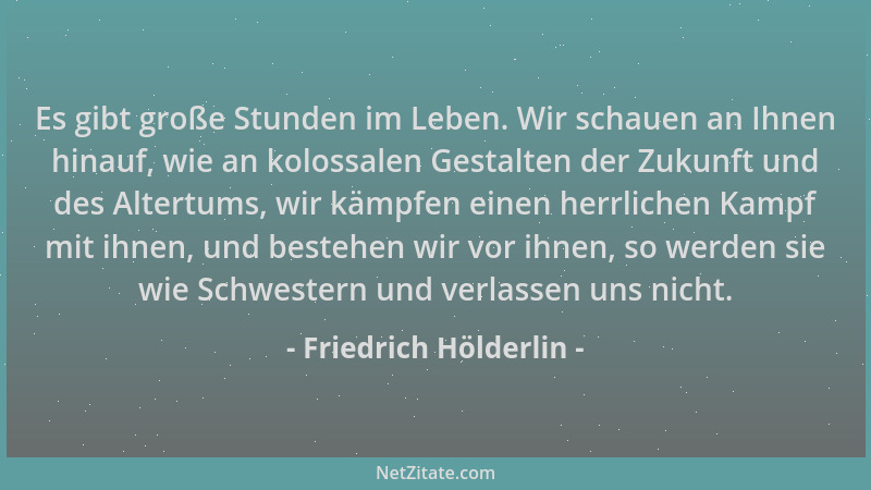 Friedrich Hölderlin - Es gibt große Stunden im Leben. Wir schauen an Ihnen hinauf, wie an kolossalen Gestalten der Zukunft...