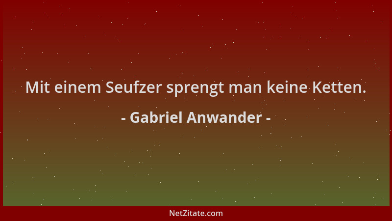 Gabriel Anwander - Mit einem Seufzer sprengt man keine Ketten....