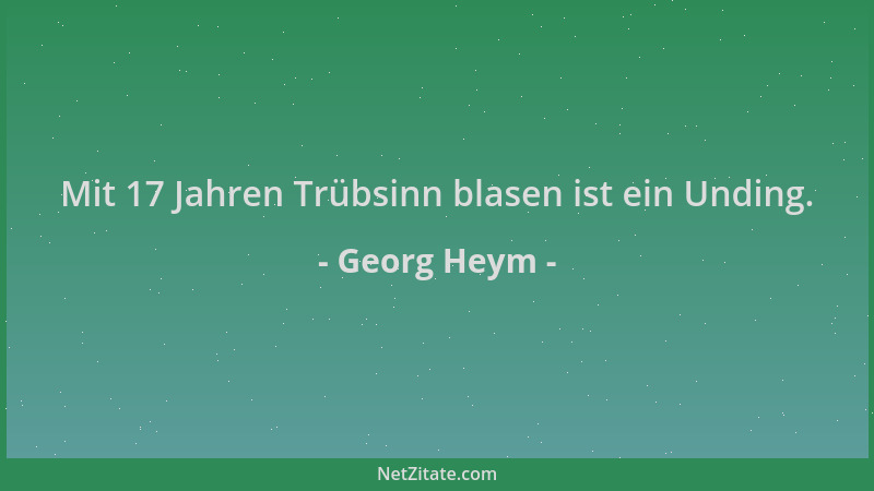 Georg Heym - Mit 17 Jahren Trübsinn blasen ist ein Unding....