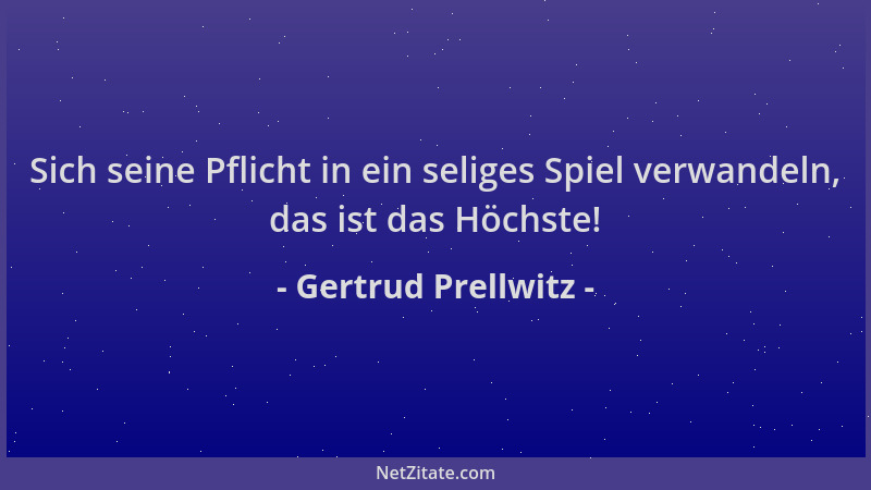 Gertrud Prellwitz - Sich seine Pflicht in ein seliges Spiel verwandeln, das ist das Höchste!...