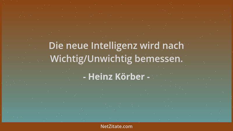 Heinz Körber - Die neue Intelligenz wird nach Wichtig/Unwichtig bemessen....