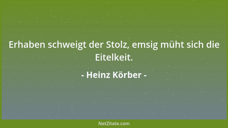 Heinz Körber - Erhaben schweigt der Stolz, emsig müht sich die Eitelkeit....