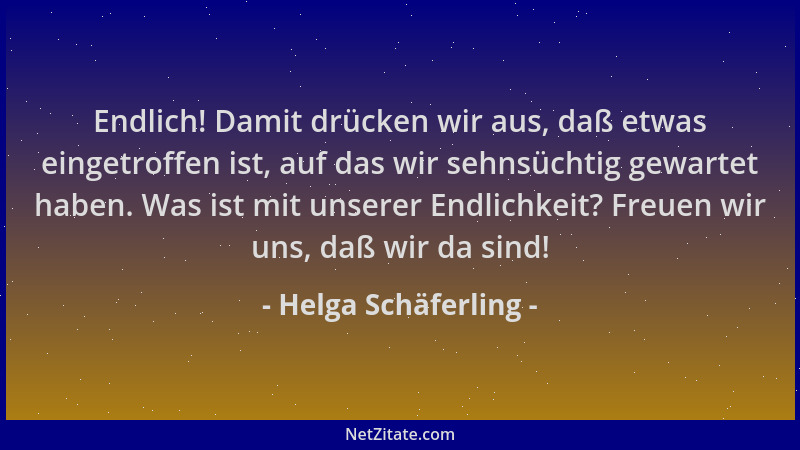 Helga Schäferling - Endlich! Damit drücken wir aus, daß etwas eingetroffen ist, auf das wir sehnsüchtig gewartet haben. Was...