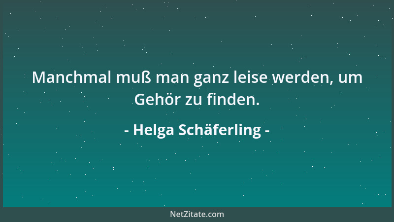 Helga Schäferling - Manchmal muß man ganz leise werden, um Gehör zu finden....