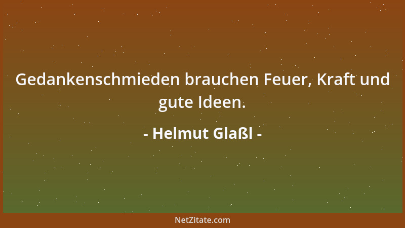 Helmut Glaßl - Gedankenschmieden brauchen Feuer, Kraft und gute Ideen....