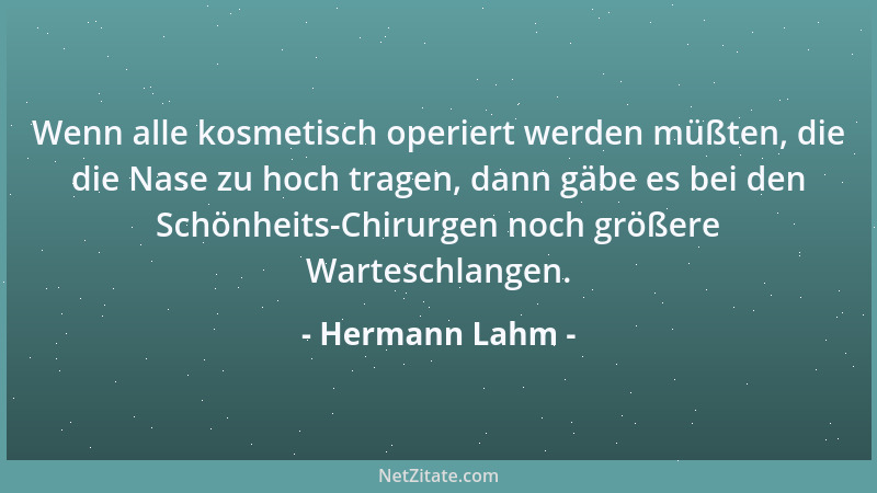 Hermann Lahm - Wenn alle kosmetisch operiert werden müßten, die die Nase zu hoch tragen, dann gäbe es bei den Schönheits-Ch...