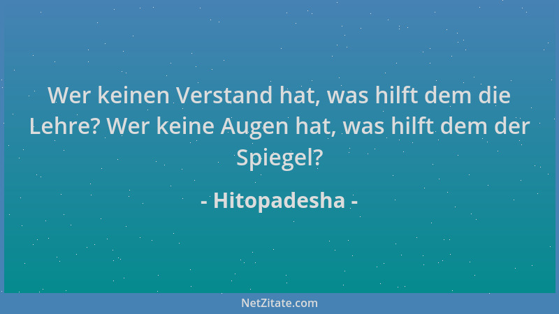 Hitopadesha - Wer keinen Verstand hat, was hilft dem die Lehre? Wer keine Augen hat, was hilft dem der Spiegel?...