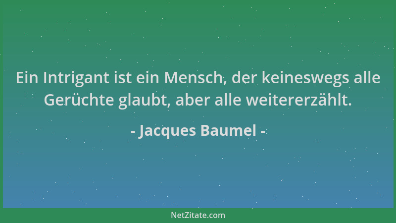 Jacques Baumel - Ein Intrigant ist ein Mensch, der keineswegs alle Gerüchte glaubt, aber alle weitererzählt....