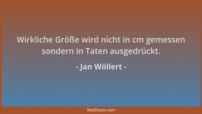 Jan Wöllert - Wirkliche Größe wird nicht in cm gemessen sondern in Taten ausgedrückt....