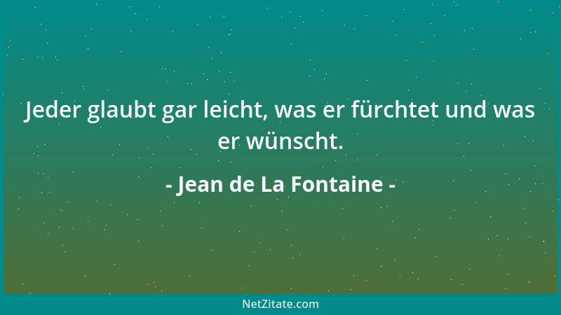 Jean de La Fontaine - Jeder glaubt gar leicht, was er fürchtet und was er wünscht....