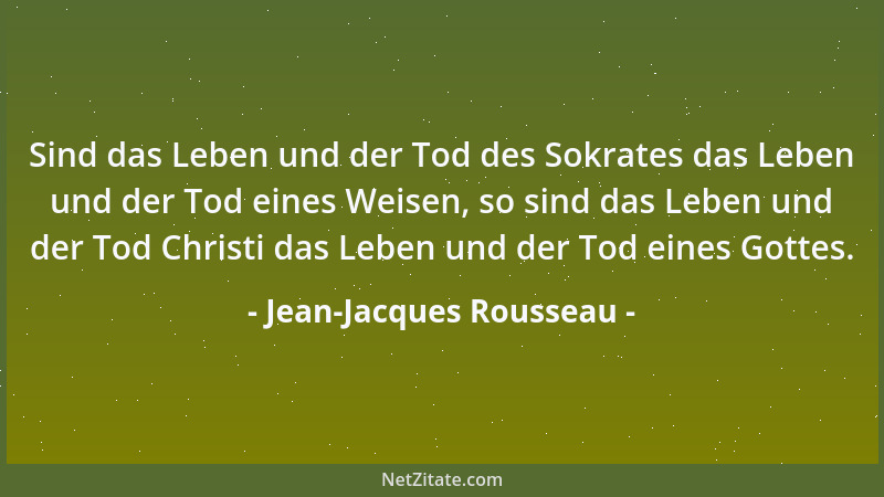 Jean-Jacques Rousseau - Sind das Leben und der Tod des Sokrates das Leben und der Tod eines Weisen, so sind das Leben und d...