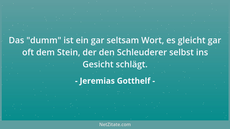 Jeremias Gotthelf - Das  "dumm " ist ein gar seltsam Wort, es gleicht gar oft dem Stein, der den Schleuderer selbst ins Gesic...