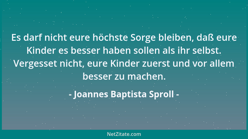 Joannes Baptista Sproll - Es darf nicht eure höchste Sorge bleiben, daß eure Kinder es besser haben sollen als ihr selbst....